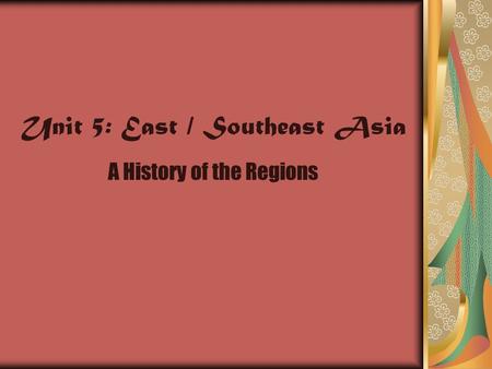 Unit 5: East / Southeast Asia A History of the Regions.