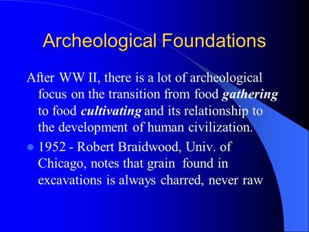 Archeological Foundations After WW II, there is a lot of archeological focus on the transition from food gathering to food cultivating and its relationship.