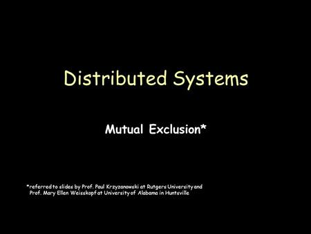 Page 1 Mutual Exclusion* Distributed Systems *referred to slides by Prof. Paul Krzyzanowski at Rutgers University and Prof. Mary Ellen Weisskopf at University.