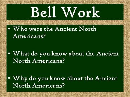 Bell Work Who were the Ancient North Americans? What do you know about the Ancient North Americans? Why do you know about the Ancient North Americans?