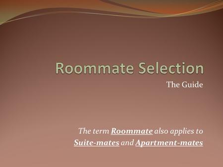 The Guide The term Roommate also applies to Suite-mates and Apartment-mates.