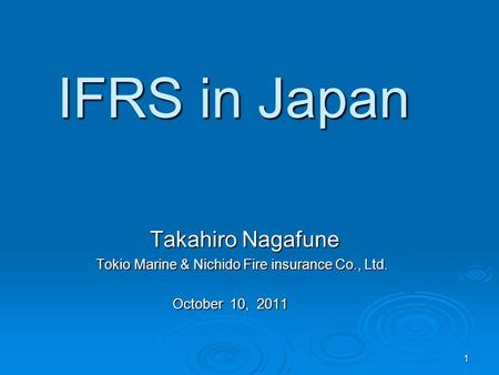 1 IFRS in Japan Takahiro Nagafune Takahiro Nagafune Tokio Marine & Nichido Fire insurance Co., Ltd. Tokio Marine & Nichido Fire insurance Co., Ltd. October.