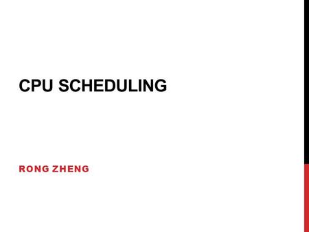 CPU SCHEDULING RONG ZHENG. OVERVIEW Why scheduling? Non-preemptive vs Preemptive policies FCFS, SJF, Round robin, multilevel queues with feedback, guaranteed.