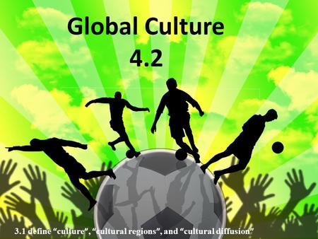3.1 define “culture”, “cultural regions”, and “cultural diffusion”