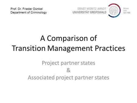 A Comparison of Transition Management Practices Project partner states & Associated project partner states Prof. Dr. Frieder Dünkel Department of Criminology.