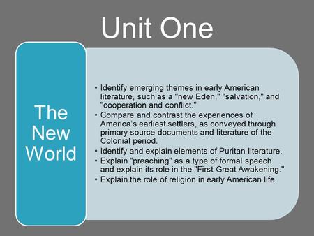 Unit One Identify emerging themes in early American literature, such as a new Eden, salvation, and cooperation and conflict. Compare and contrast.