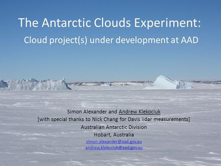 The Antarctic Clouds Experiment: Cloud project(s) under development at AAD Simon Alexander and Andrew Klekociuk [with special thanks to Nick Chang for.
