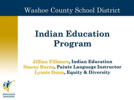 Washoe County School District Indian Education Program Jillian Fillmore, Indian Education Stacey Burns, Paiute Language Instructor Lynsie Dunn, Equity.