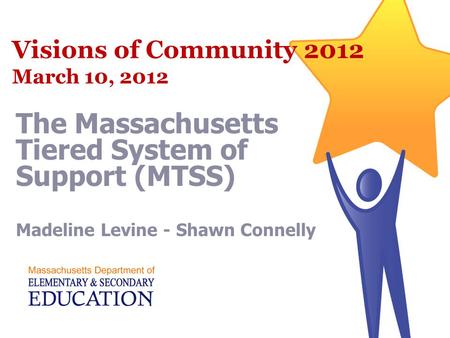 Visions of Community 2012 March 10, 2012 The Massachusetts Tiered System of Support (MTSS) Madeline Levine - Shawn Connelly.