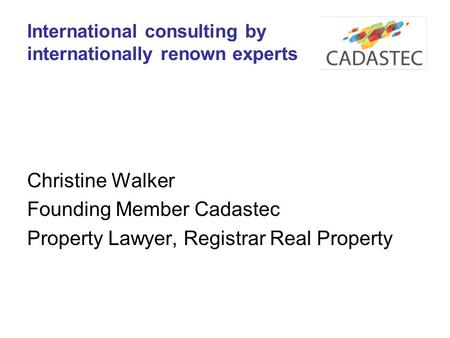 International consulting by internationally renown experts Christine Walker Founding Member Cadastec Property Lawyer, Registrar Real Property.