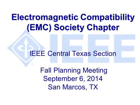 Electromagnetic Compatibility (EMC) Society Chapter Electromagnetic Compatibility (EMC) Society Chapter IEEE Central Texas Section Fall Planning Meeting.