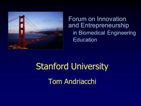 Stanford University Tom Andriacchi Forum on Innovation and Entrepreneurship in Biomedical Engineering Education.