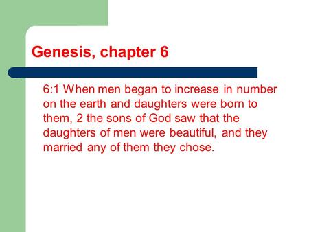 Genesis, chapter 6 6:1 When men began to increase in number on the earth and daughters were born to them, 2 the sons of God saw that the daughters of men.