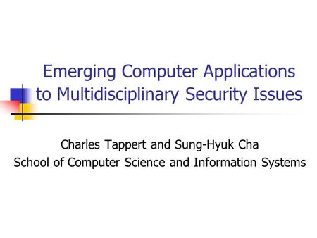 Emerging Computer Applications to Multidisciplinary Security Issues Charles Tappert and Sung-Hyuk Cha School of Computer Science and Information Systems.
