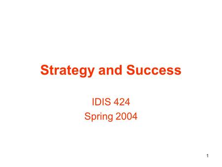 1 Strategy and Success IDIS 424 Spring 2004. 2 What Is Success?