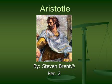 Aristotle By: Steven Brent By: Steven Brent Per. 2.