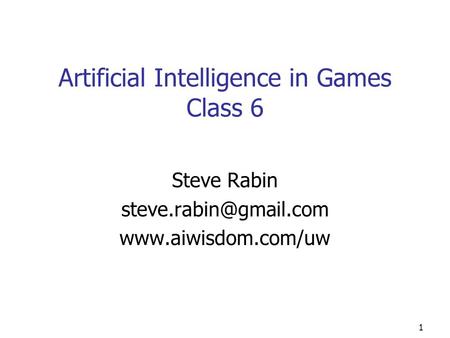 1 Artificial Intelligence in Games Class 6 Steve Rabin