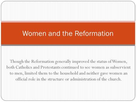 Though the Reformation generally improved the status of Women, both Catholics and Protestants continued to see women as subservient to men, limited them.