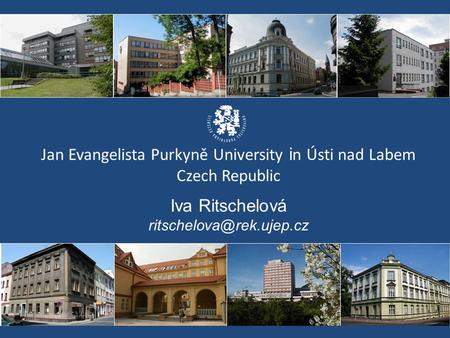 Jan Evangelista Purkyně University i n Ústi nad Labem Czech Republic Iva Ritschelová