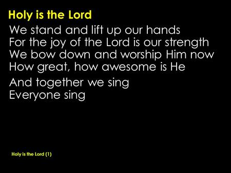 Holy is the Lord We stand and lift up our hands For the joy of the Lord is our strength We bow down and worship Him now How great, how awesome is He And.