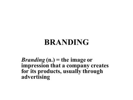BRANDING Branding (n.) = the image or impression that a company creates for its products, usually through advertising.