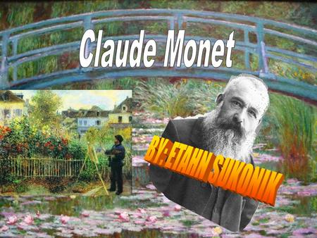 Claude Monet BY: ETAHN SUKONIK.