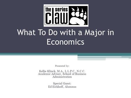What To Do with a Major in Economics Presented by: Kellie Klinck, M.A., L.L.P.C., N.C.C. Academic Adviser, School of Business Administration Special Guest: