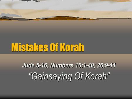 Mistakes Of Korah Jude 5-16; Numbers 16:1-40; 26:9-11 “Gainsaying Of Korah”