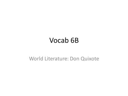 Vocab 6B World Literature: Don Quixote. Vocab 6B 1.Parody 2.Foil 3.Chivalry 4.Opponent 5.Scrawny 6.Affable 7.Disconcerted 8.Ingenuity 9.Lucidity 10.Renown.