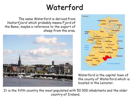 Waterford The name Waterford is derived from Vedrarfjiord which probably means Fjord of the Rams, maybe a reference to the export of sheep from the area.