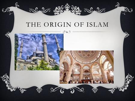 THE ORIGIN OF ISLAM. ****THE ORIGIN OF ISLAM****  * Originated on the ARABIAN PENINSULA.  * The Arabs traced their ancestry to Abraham and his son Ishmael,
