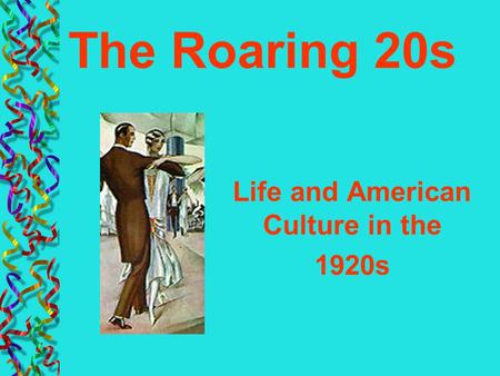 Life and American Culture in the 1920s The Roaring 20s.