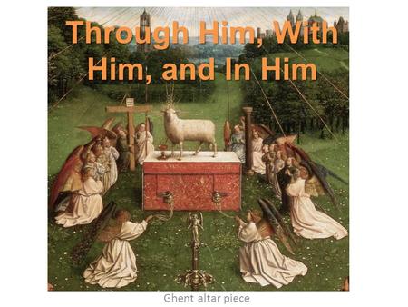 Through Him, With Him, and In Him Ghent altar piece.