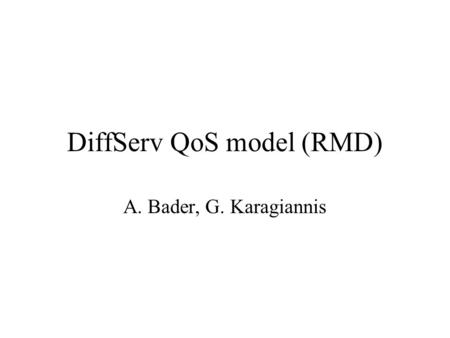 DiffServ QoS model (RMD) A. Bader, G. Karagiannis.