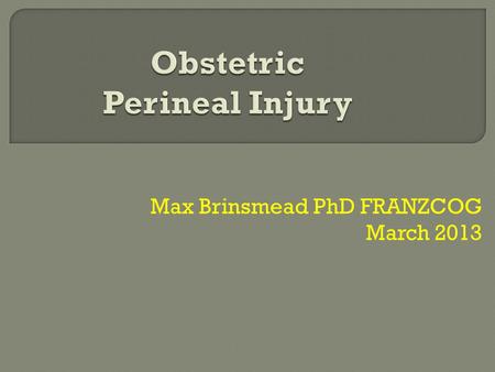 Max Brinsmead PhD FRANZCOG March 2013.  Definitions  Some anatomy  Repair of 2 nd degree obstetric injury  Risk factors for 3 rd & 4 th degree tears.