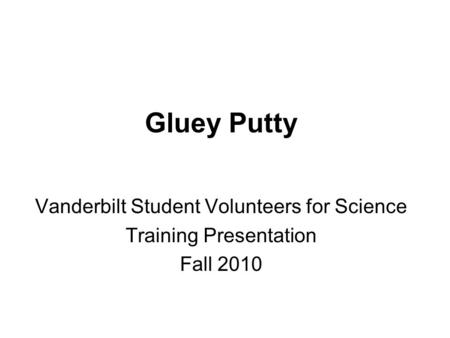 Gluey Putty Vanderbilt Student Volunteers for Science Training Presentation Fall 2010.