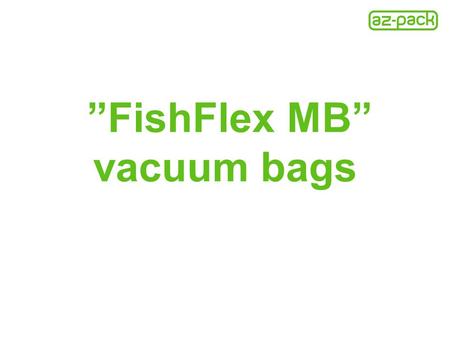 ”FishFlex MB” vacuum bags. “FishFlex MB” This is new structure PET/PE vacuum bags; “FishFlex MB” vacuum bags can replace thicker PA/PE structure vacuum.