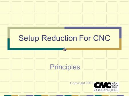 1 Setup Reduction For CNC Principles Copyright 2001.