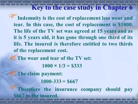 1 Key to the case study in Chapter 6  Indemnity is the cost of replacement less wear and tear. In this case, the cost of replacement is $1000. The life.