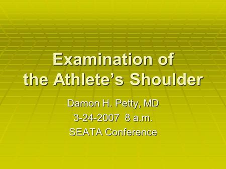 Examination of the Athlete’s Shoulder Damon H. Petty, MD 3-24-2007 8 a.m. SEATA Conference.