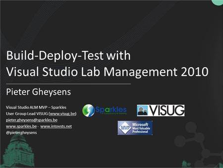 Build-Deploy-Test with Visual Studio Lab Management 2010 Pieter Gheysens Visual Studio ALM MVP – Sparkles User Group Lead VISUG (www.visug.be)