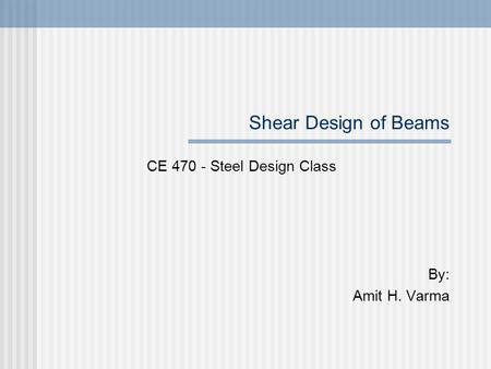Shear Design of Beams CE 470 - Steel Design Class By: Amit H. Varma.