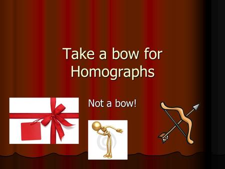 Take a bow for Homographs Not a bow!. What are homographs? Homographs are words that have the same spelling BUT Homographs are words that have the same.