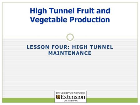 LESSON FOUR: HIGH TUNNEL MAINTENANCE High Tunnel Fruit and Vegetable Production.