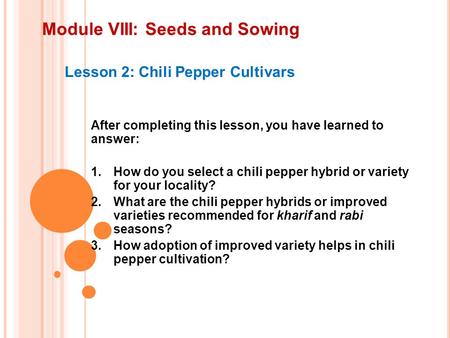 Module VIII: Seeds and Sowing Lesson 2: Chili Pepper Cultivars After completing this lesson, you have learned to answer: 1.How do you select a chili pepper.