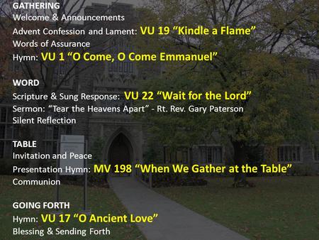 GATHERING Welcome & Announcements Advent Confession and Lament: VU 19 “Kindle a Flame” Words of Assurance Hymn: VU 1 “O Come, O Come Emmanuel” WORD Scripture.