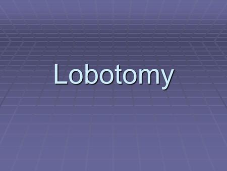 Lobotomy.  It consists of cutting the connections to and from, or simply destroying, the prefrontal cortex. These procedures often result in major.