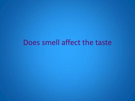 Does smell affect the taste. Background information Well smell and taste are very similar. Yet they are very different as well. The smell and taste are.