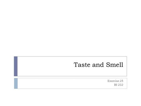 Taste and Smell Exercise 25 BI 232. Taste and Smell  Both are examples of chemoreceptors in which specific chemical compounds are detected by the sense.