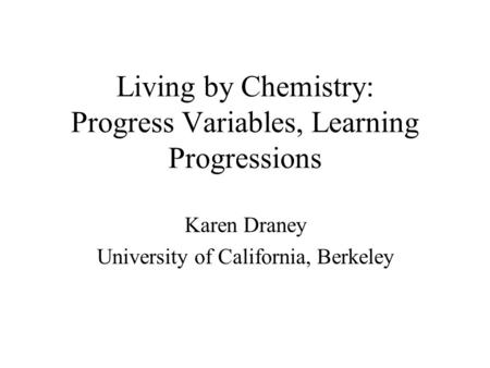 Living by Chemistry: Progress Variables, Learning Progressions Karen Draney University of California, Berkeley.